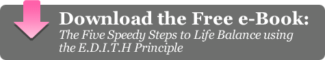 Download the free e-book: The Five Speedy Steps to Life Balance using the EDITH principle
